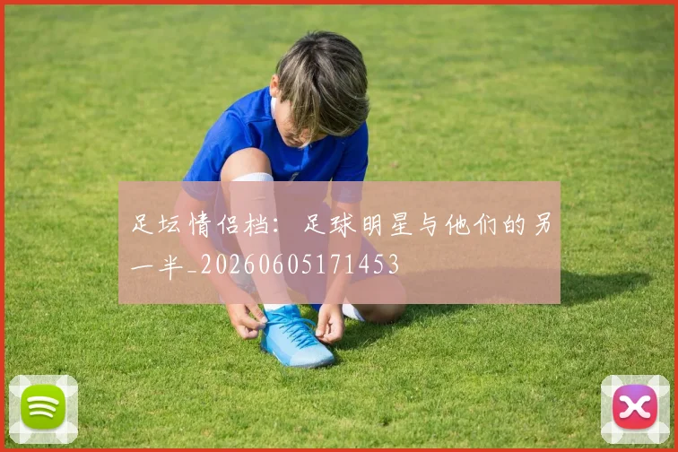 足坛情侣档：足球明星与他们的另一半_20260605171453