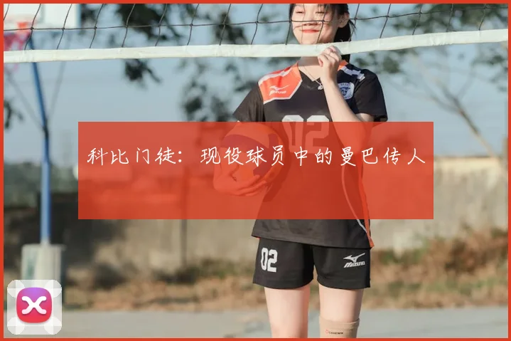 科比门徒：现役球员中的曼巴传人