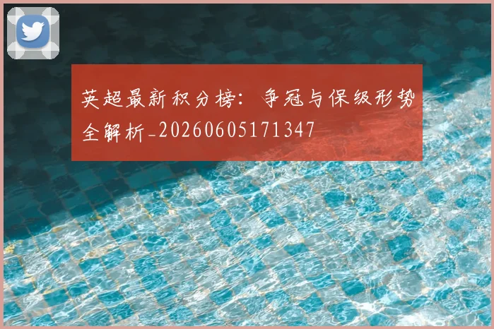 英超最新积分榜:争冠与保级形势全解析_20260605171347