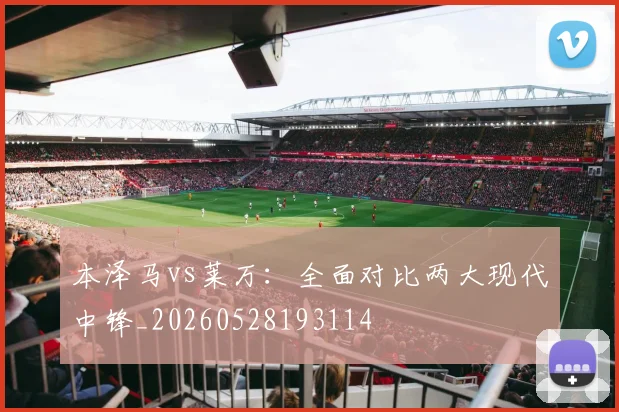 本泽马vs莱万：全面对比两大现代中锋_20260528193114