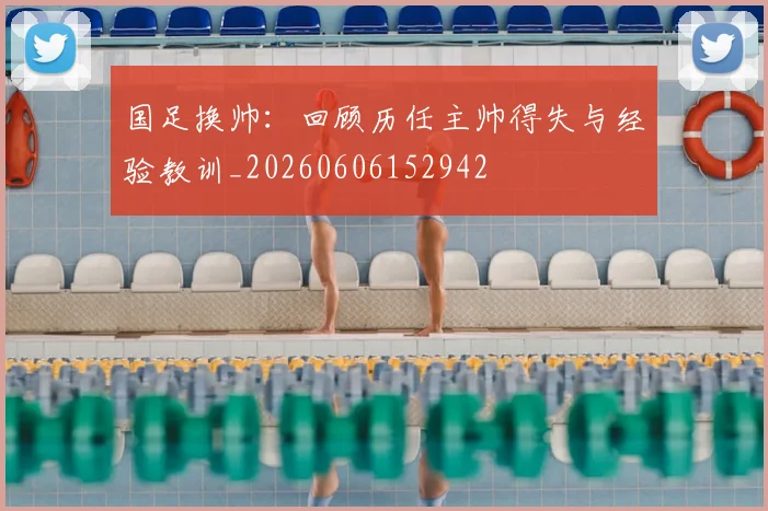 国足换帅：回顾历任主帅得失与经验教训_20260606152942