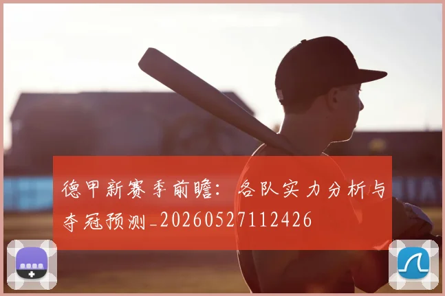 德甲新赛季前瞻：各队实力分析与夺冠预测_20260527112426