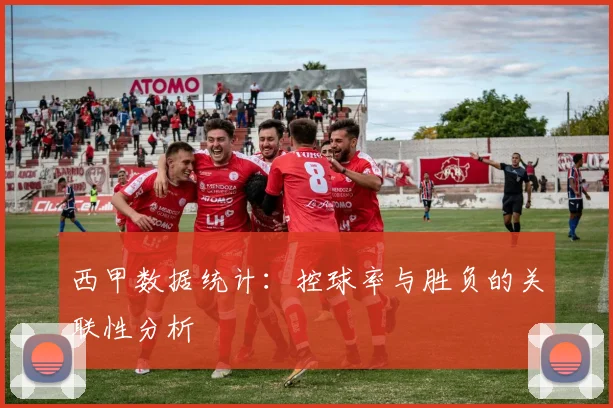 西甲数据统计：控球率与胜负的关联性分析