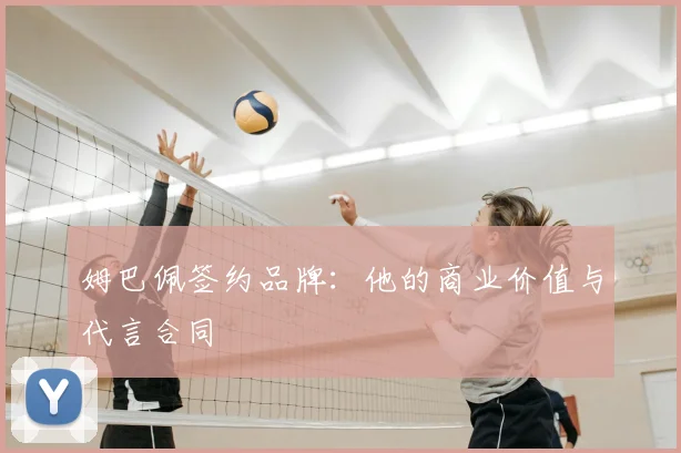 姆巴佩签约品牌：他的商业价值与代言合同