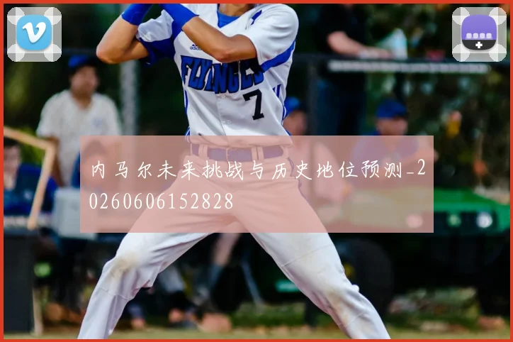 内马尔未来挑战与历史地位预测_20260606152828