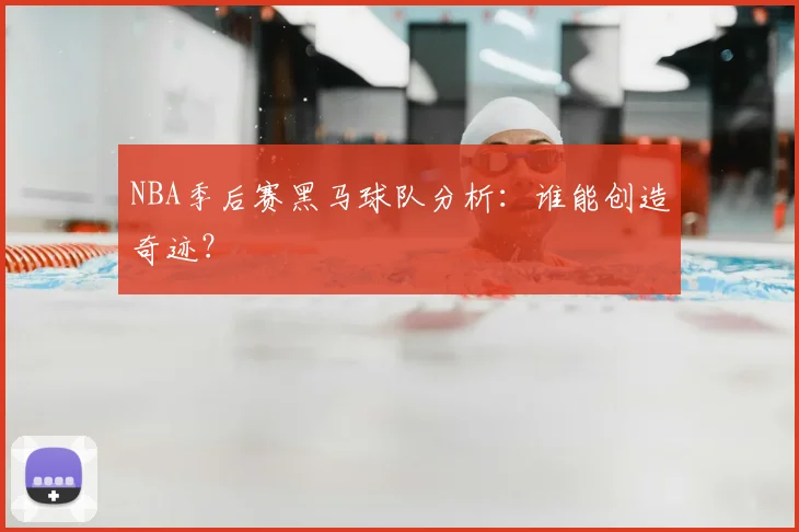 NBA季后赛黑马球队分析：谁能创造奇迹？