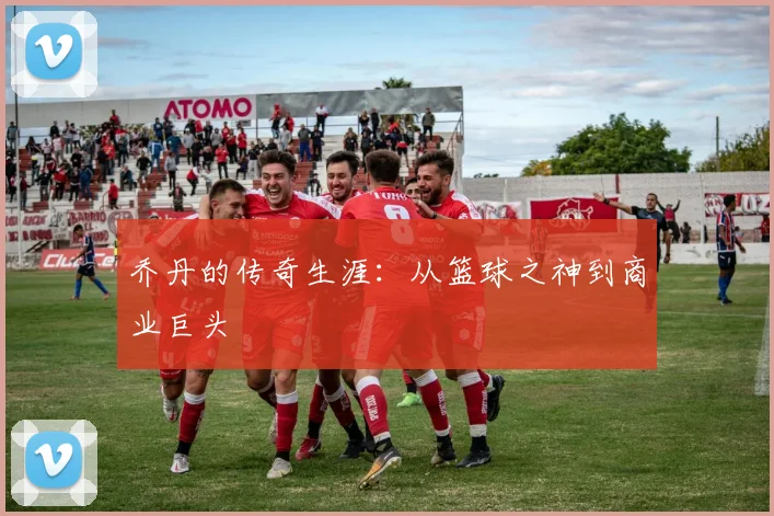 乔丹的传奇生涯：从篮球之神到商业巨头
