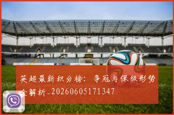 英超最新积分榜：争冠与保级形势全解析_20260605171347