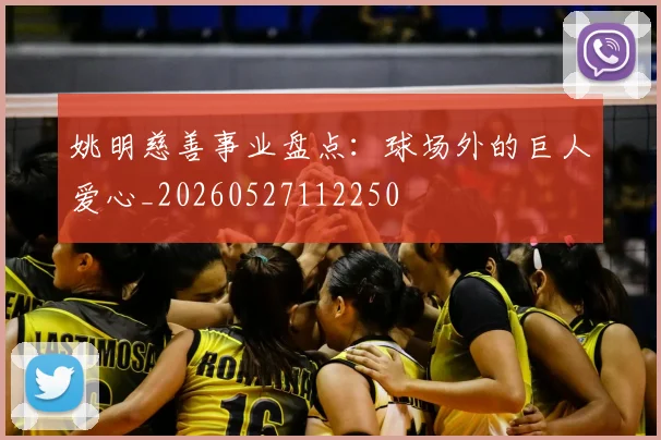 姚明慈善事业盘点：球场外的巨人爱心_20260527112250