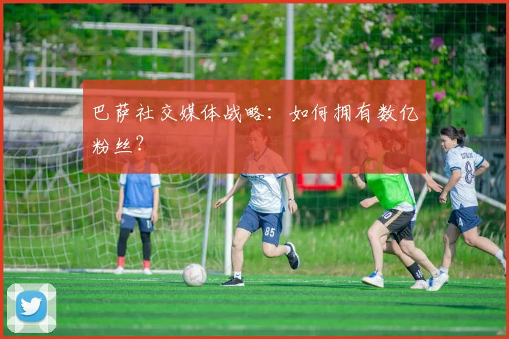 巴萨社交媒体战略：如何拥有数亿粉丝？