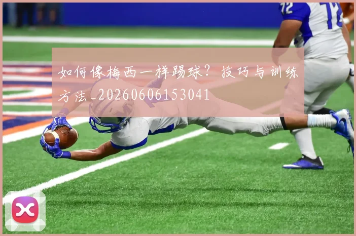 如何像梅西一样踢球？技巧与训练方法_20260606153041