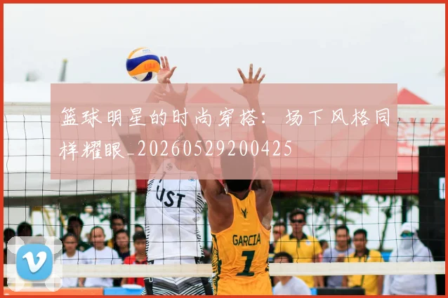 篮球明星的时尚穿搭:场下风格同样耀眼_20260529200425
