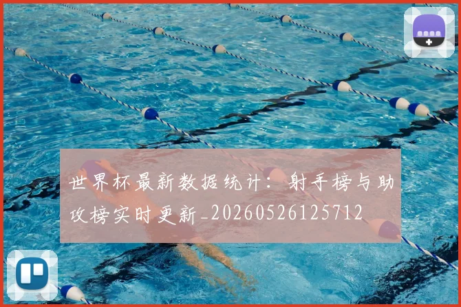 世界杯最新数据统计：射手榜与助攻榜实时更新_20260526125712