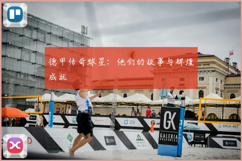 德甲传奇球星：他们的故事与辉煌成就