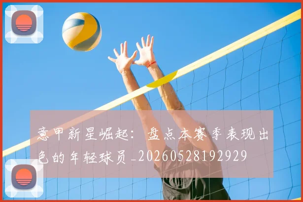 意甲新星崛起：盘点本赛季表现出色的年轻球员_20260528192929