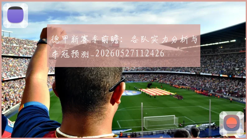 德甲新赛季前瞻：各队实力分析与夺冠预测_20260527112426
