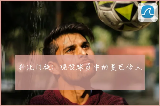 科比门徒：现役球员中的曼巴传人