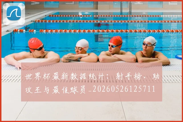 世界杯最新数据统计:射手榜、助攻王与最佳球员_20260526125711