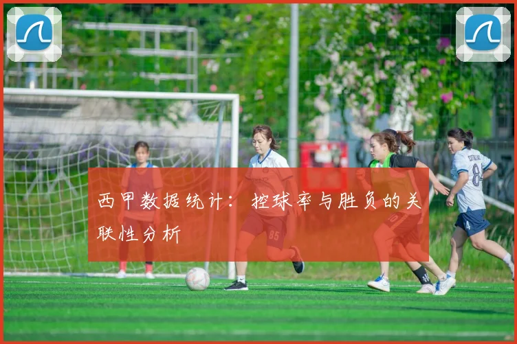 西甲数据统计:控球率与胜负的关联性分析