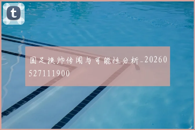 国足换帅传闻与可能性分析_20260527111900